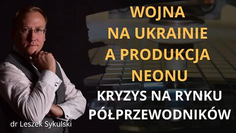 Wojna na Ukrainie a produkcja neonu. Kryzys na rynku półprzewodników | Odc. 516 - dr Leszek Sykulski