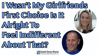 I Wasn't My Girlfriend's First Choice Is It Alright To Feel Indifferent About That?