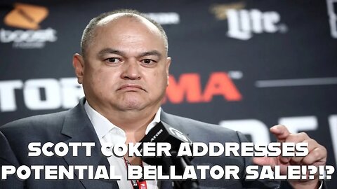 SCOTT COKER ADDRESSES POTENTIAL BELLATOR SALE!?!?