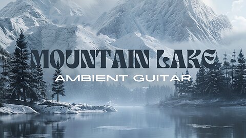 Mountain Lake Serenity: Soothing Ambient Guitar Music for Tranquil Reflection