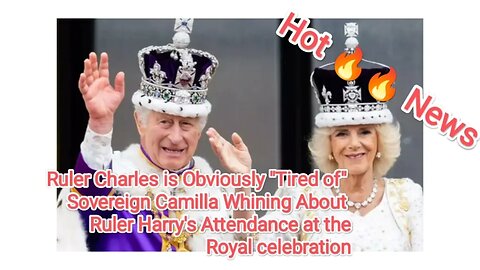 Ruler Charles is Obviously "Tired of" Sovereign Camilla Whining About Ruler Harry's Attendance at