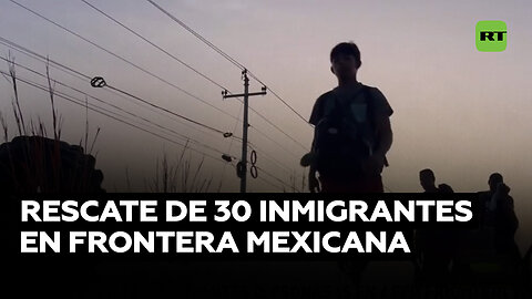 La Policía rescata a 30 inmigrantes abandonados en área fronteriza de México