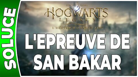 Hogwarts Legacy : l'Héritage de Poudlard - L'EPREUVE DE SAN BAKAR - Quête 31 - [FR PS5]
