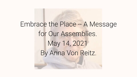 Embrace the Place -- A Message for Our Assemblies May 14, 2021 By Anna Von Reitz