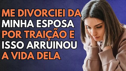 Eu Me DIVORCIEI Da Minha Esposa Por TRAIÇÃO E Isso ARRUINOU A Vida Dela