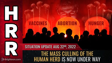 Situation Update, Aug 22, 2022 - The mass culling of the HUMAN HERD is now under way