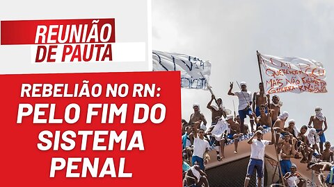 Rebelião no RN: pelo fim do sistema penal! - Reunião de Pauta nº 1.162 - 20/03/23