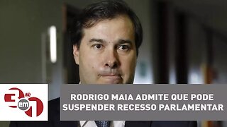 Rodrigo Maia admite que pode suspender recesso parlamentar