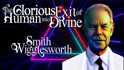 The Glorious Exit of Human Into Divine ~ by Smith Wigglesworth (31:55)