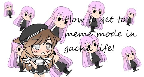 How to get to meme mode in gacha life!