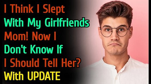 (With UPDATE) I Think I Slept With My Girlfriends Mom! I Don’t Know If I Should Tell Her? | Reddit