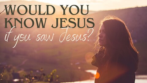 Would You Know Jesus If You Saw Jesus? Pt. 3