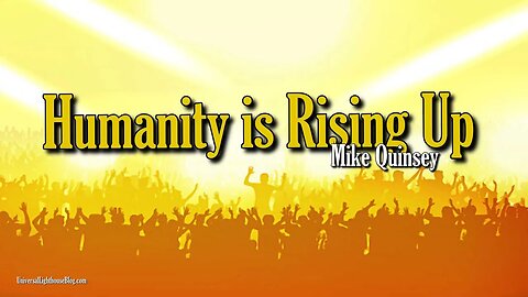 Humanity is Rising Up ~ Mike Quinsey