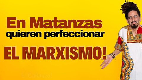 En Matanzas quieren perfeccionar el marxismo.