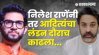 आदित्य १५ दिवस लंडनला काय करत होते?; Nilesh Rane on Aditya Thackeray | Politics | Sarkarnama