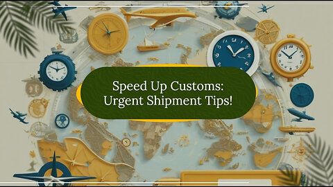 Speeding Up Customs Clearance: Tips for Urgent Shipments