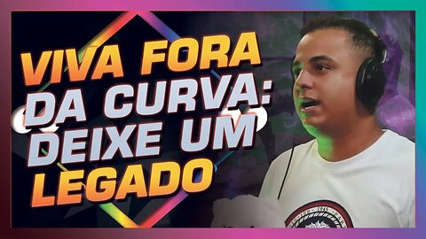 Como ter uma vida extraordinária: faça coisas fora da curva e deixe um legado para quem você ama