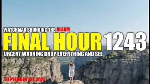 FINAL HOUR 1243 - URGENT WARNING DROP EVERYTHING AND SEE - WATCHMAN SOUNDING THE ALARM