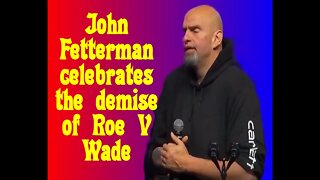 John Fetterman celebrates the demise of Roe v Wade