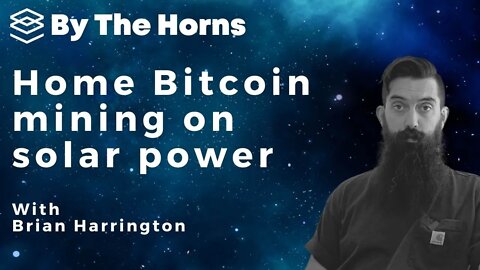 By The Horns: Brian Harrington - Home Bitcoin Mining on Solar Power