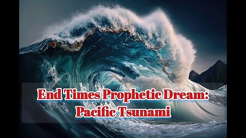 End Times Prophetic Dream: Pacific Ocean Tsunami, May 15, 2023
