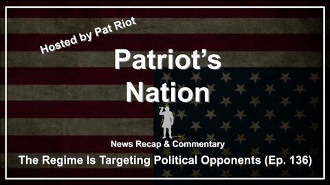 The Regime Is Targeting Political Opponents (Ep. 136) - Patriot's Nation