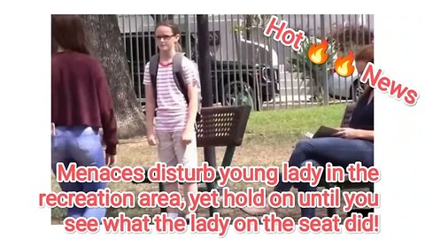 Menaces disturb young lady in the recreation area, yet hold on until you see what the lady on the