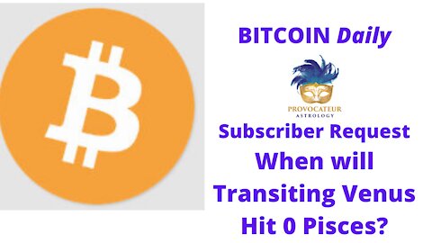 Bitcoin Daily - Subscriber Request-When Will Transiting Venus Hit 0 Pisces?