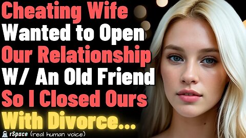 Cheating Wife Wanted to Open Our Relationship With An Old Friend, So I Closed Ours With Divorce...