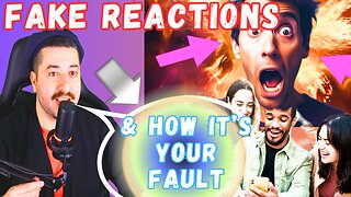 Fake Reactions & HOW IT'S YOUR FAULT