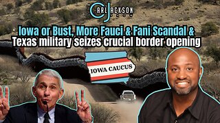 Iowa or Bust, More Fauci & Fani Scandal & Texas military seizes crucial border opening