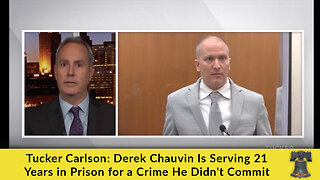 Tucker Carlson: Derek Chauvin Is Serving 21 Years in Prison for a Crime He Didn't Commit