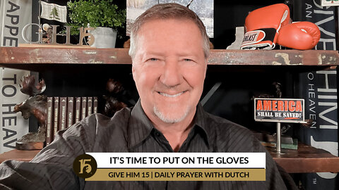 It’s Time to Put on the Gloves | Give Him 15: Daily Prayer with Dutch | January 28, 2022