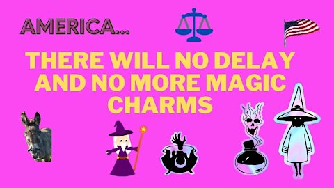 AMERICA, THERE WILL BE NO DELAY AND NO MORE MAGIC CHARMS, PART 6, JAN.5, 2021