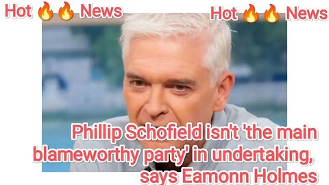 Phillip Schofield isn't 'the main blameworthy party' in undertaking, says Eamonn Holmes