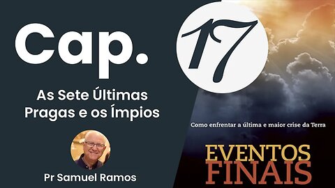 Eventos Finais - Cap 17 - As Sete Últimas Pragas e os Ímpios - Pr Samuel Ramos