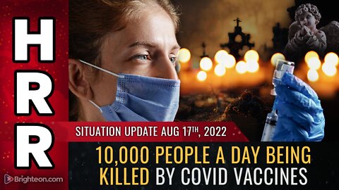 Situation Update, Aug 17, 2022 - 10,000 people A DAY being KILLED by covid vaccines