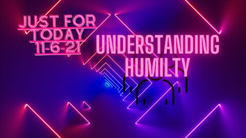 Just for Today - Understanding Humilty - 11-6-21