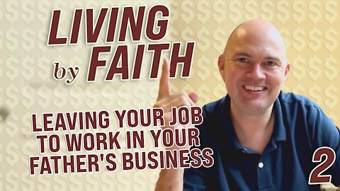 LIVING BY FAITH - LEAVING YOUR JOB TO WORK IN YOUR FATHER'S BUSINESS