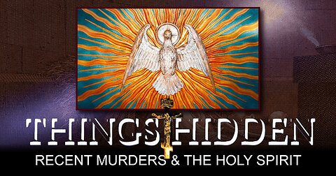 THINGS HIDDEN 159: Recent Murders and the Holy Spirit