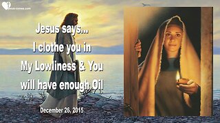 Dec 26, 2015 ❤️ Jesus says... I clothe you in My Lowliness and you will have enough Oil