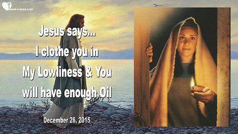 Dec 26, 2015 ❤️ Jesus says... I clothe you in My Lowliness and you will have enough Oil