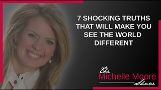 The Michelle Moore Show: '7 Shocking Truths That Will Make You See The World Different' Nov 7, 2023