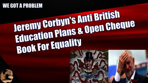 Jeremy Corbyn's Anti British Education Plans & Open Cheque Book For Equality