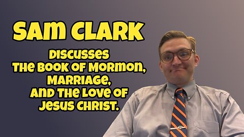 Sam Clark | Marriage, The Book of Mormon, and the Immense Love of Jesus Christ.