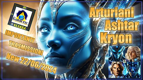 NEW 22/06/2024 ARTURIANI - ASHTAR - KRYON