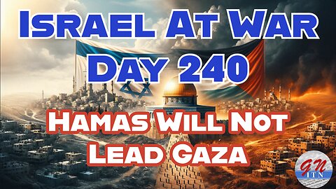 GNITN Special Edition Israel At War Day 240: Hamas Will Not Lead Gaza