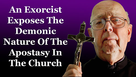 An Exorcist Exposes The Demonic Nature Of The Apostasy In The Church