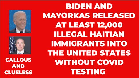 BIDEN AND MAYORKAS ALLOWED 12,000 UNTESTED ILLEGAL HAITIAN IMMIGRANTS INTO UNITED STATES