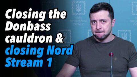 Closing the Donbass cauldron & closing Nord Stream 1